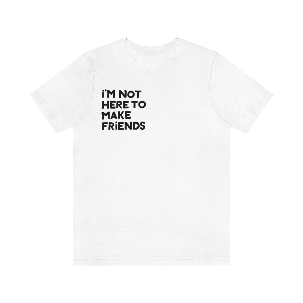 I'm Not Here To Make Friends - Short Sleeve T-Shirt