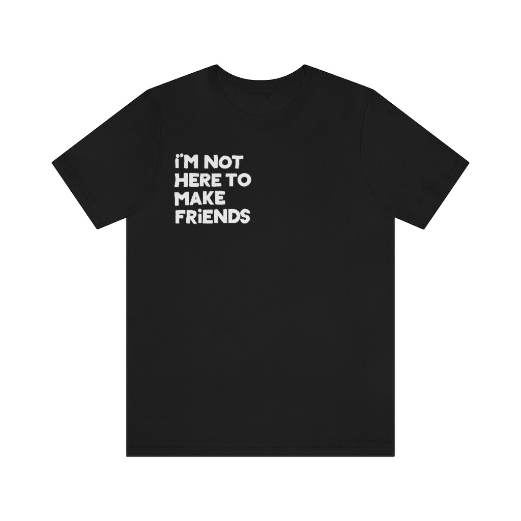 I'm Not Here To Make Friends - Short Sleeve T-Shirt