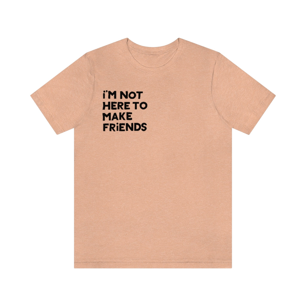 I'm Not Here To Make Friends - Short Sleeve T-Shirt